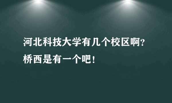 河北科技大学有几个校区啊？桥西是有一个吧！
