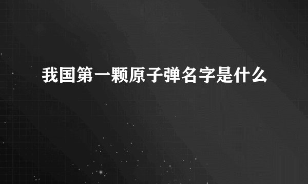 我国第一颗原子弹名字是什么