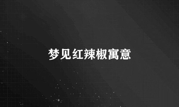 梦见红辣椒寓意