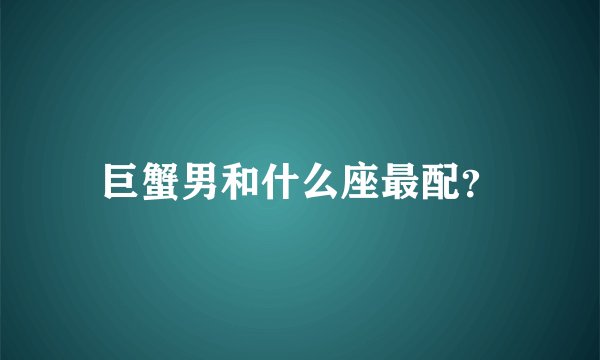 巨蟹男和什么座最配？