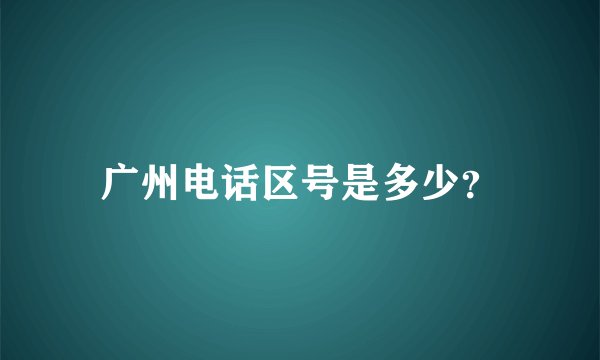 广州电话区号是多少?