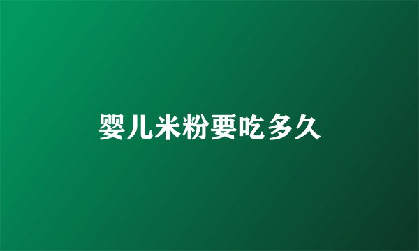 婴儿米粉要吃多久