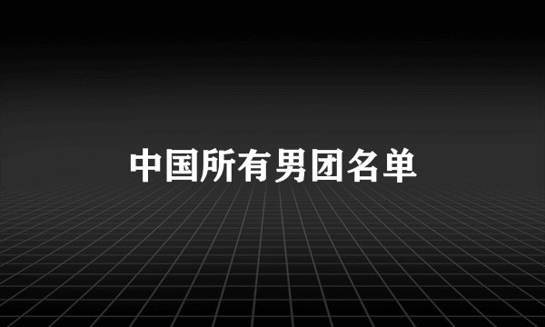 中国所有男团名单