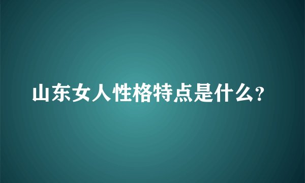 山东女人性格特点是什么？