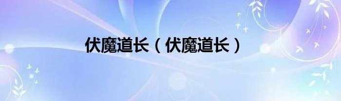 伏魔道长（伏魔道长）