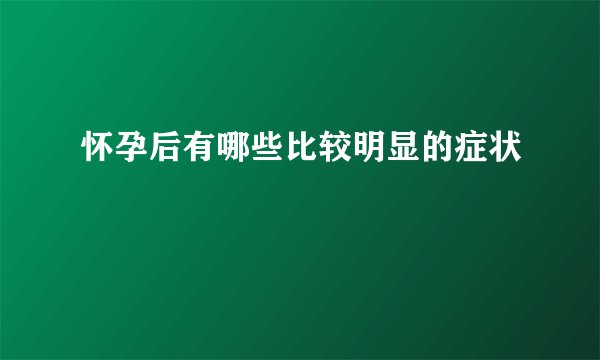 怀孕后有哪些比较明显的症状