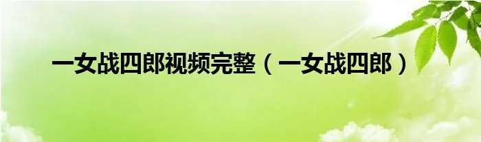一女战四郎视频完整（一女战四郎）