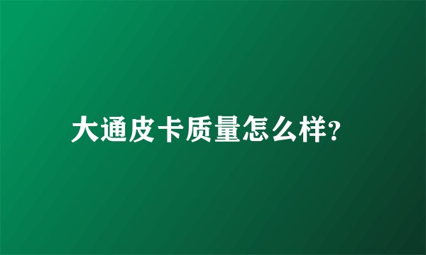 大通皮卡质量怎么样？