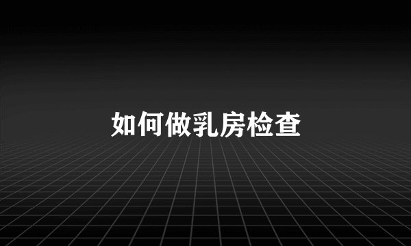 如何做乳房检查