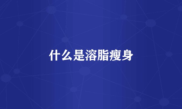 什么是溶脂瘦身