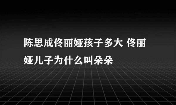 陈思成佟丽娅孩子多大 佟丽娅儿子为什么叫朵朵