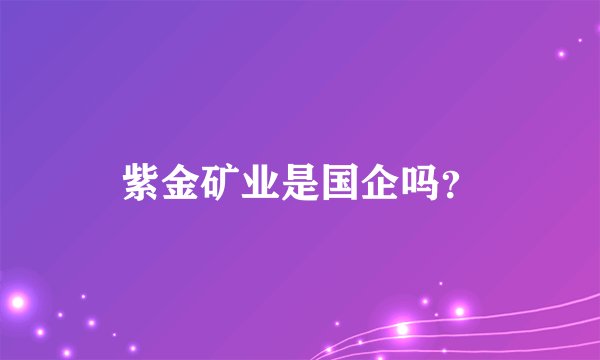 紫金矿业是国企吗?