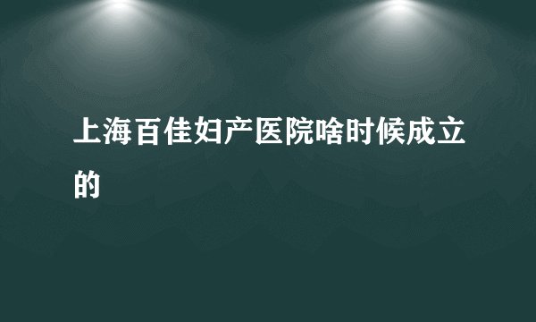 上海百佳妇产医院啥时候成立的