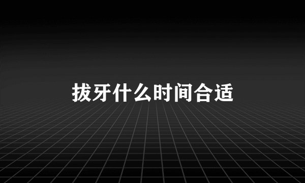 拔牙什么时间合适