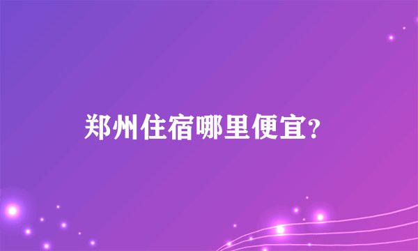 郑州住宿哪里便宜？