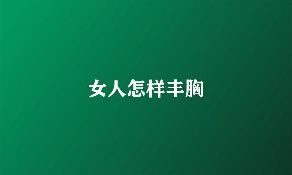 女人怎样丰胸