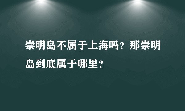 崇明岛不属于上海吗?那崇明岛到底属于哪里?