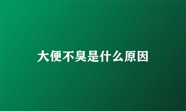 大便不臭是什么原因