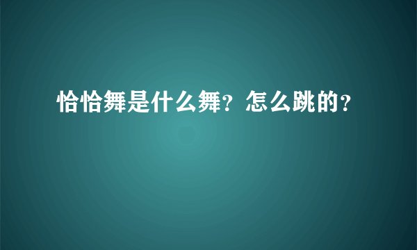 恰恰舞是什么舞?怎么跳的?