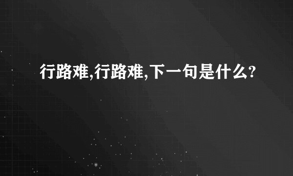 行路难,行路难,下一句是什么?