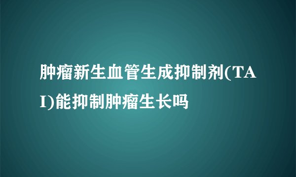 肿瘤新生血管生成抑制剂(TAI)能抑制肿瘤生长吗