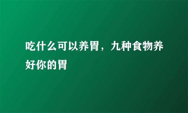 吃什么可以养胃，九种食物养好你的胃