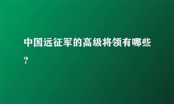中国远征军的高级将领有哪些？
