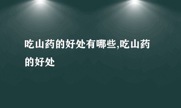 吃山药的好处有哪些,吃山药的好处
