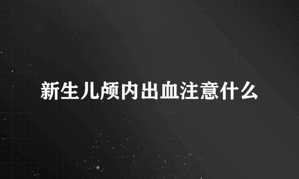 新生儿颅内出血注意什么