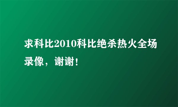 求科比2010科比绝杀热火全场录像，谢谢！