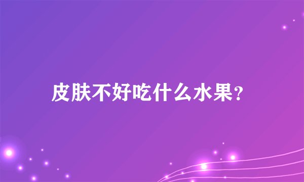 皮肤不好吃什么水果？