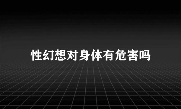 性幻想对身体有危害吗