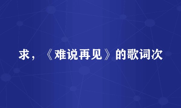 求，《难说再见》的歌词次