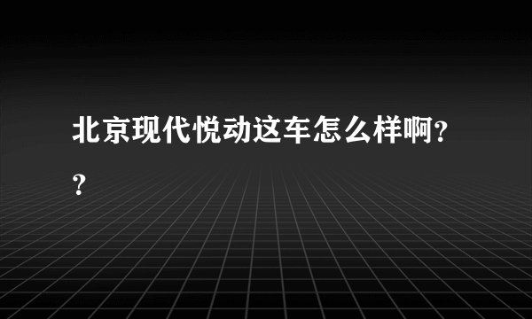 北京现代悦动这车怎么样啊??