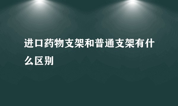 进口药物支架和普通支架有什么区别