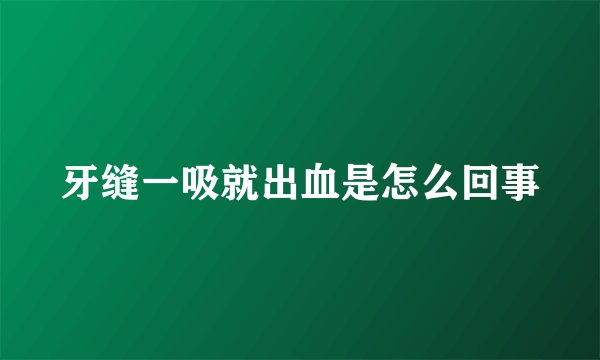 牙缝一吸就出血是怎么回事