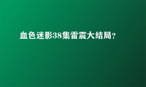 血色迷影38集雷震大结局？