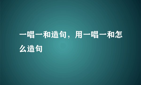 一唱一和造句,用一唱一和怎么造句