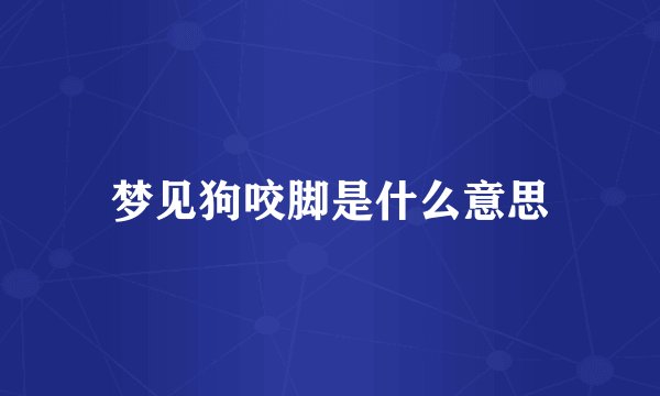 梦见狗咬脚是什么意思