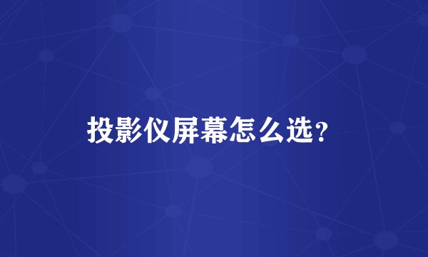 投影仪屏幕怎么选?