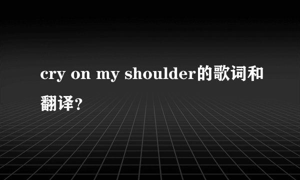 cry on my shoulder的歌词和翻译？