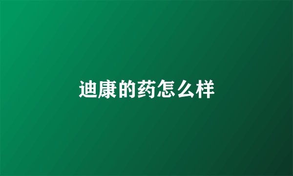 迪康的药怎么样