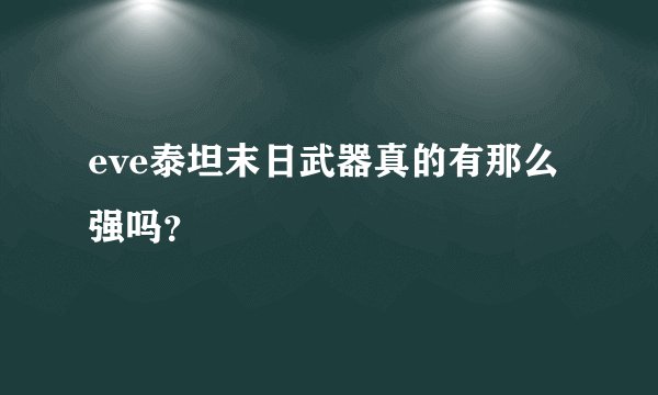 eve泰坦末日武器真的有那么强吗?