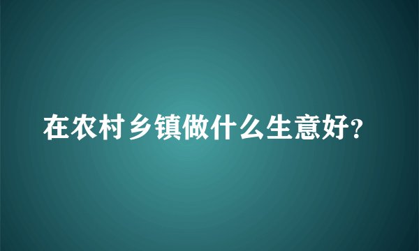 在农村乡镇做什么生意好？