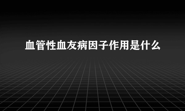 血管性血友病因子作用是什么