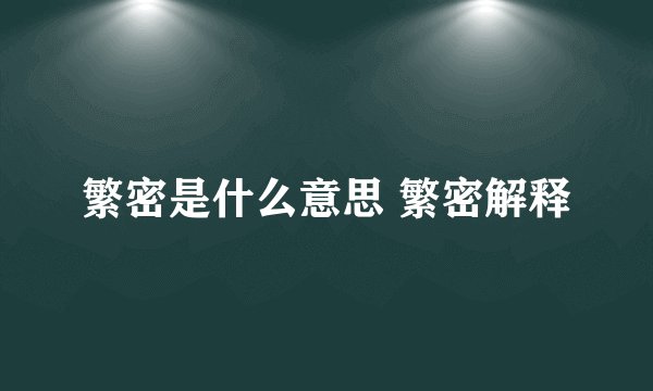 繁密是什么意思 繁密解释