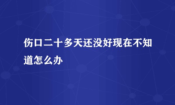 伤口二十多天还没好现在不知道怎么办