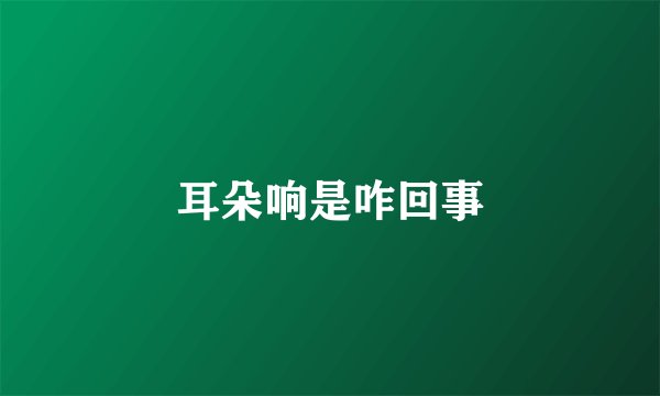 耳朵响是咋回事