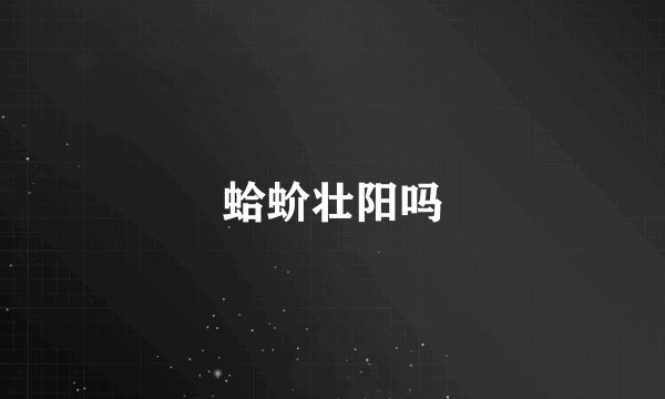 蛤蚧壮阳吗
