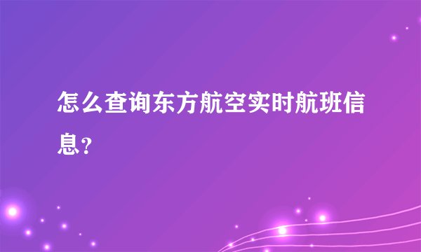 怎么查询东方航空实时航班信息?